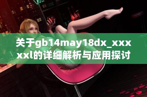 关于gb14may18dx_xxxxxl的详细解析与应用探讨