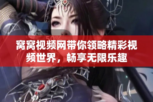 窝窝视频网带你领略精彩视频世界，畅享无限乐趣