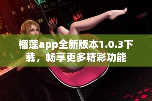 榴莲app全新版本1.0.3下载，畅享更多精彩功能