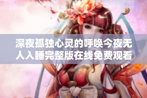 深夜孤独心灵的呼唤今夜无人入睡完整版在线免费观看