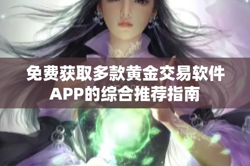 免费获取多款黄金交易软件APP的综合推荐指南