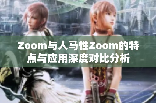 Zoom与人马性Zoom的特点与应用深度对比分析