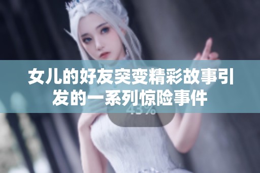 女儿的好友突变精彩故事引发的一系列惊险事件