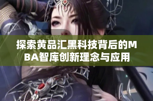 探索黄品汇黑科技背后的MBA智库创新理念与应用