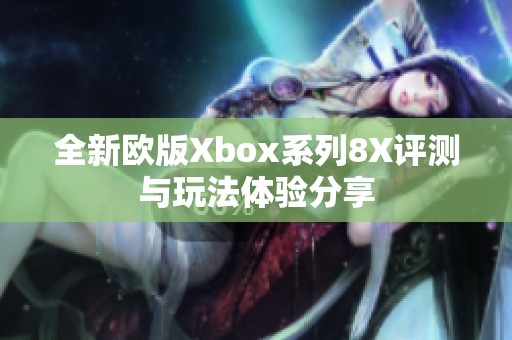 全新欧版Xbox系列8X评测与玩法体验分享