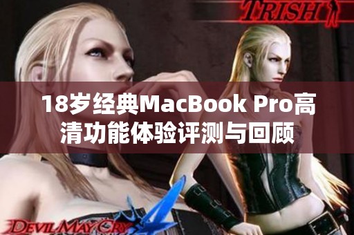 18岁经典MacBook Pro高清功能体验评测与回顾