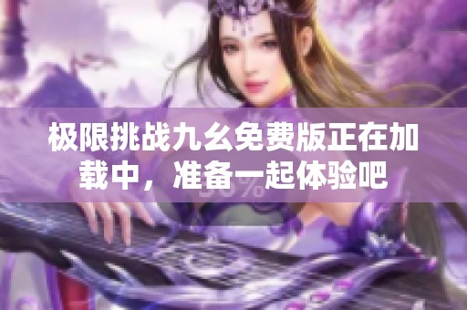 极限挑战九幺免费版正在加载中，准备一起体验吧