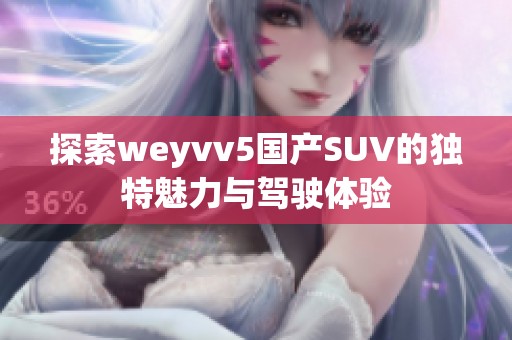 探索weyvv5国产SUV的独特魅力与驾驶体验