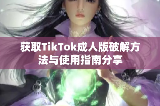 获取TikTok成人版破解方法与使用指南分享