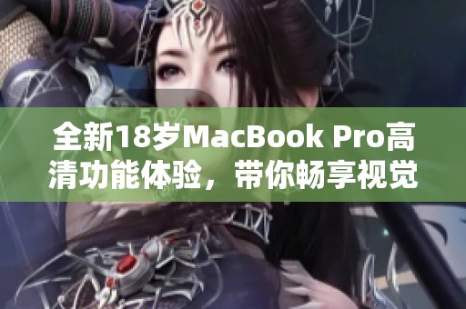 全新18岁MacBook Pro高清功能体验，带你畅享视觉盛宴