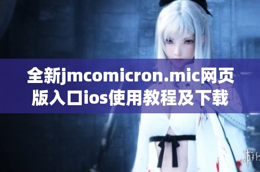 全新jmcomicron.mic网页版入口ios使用教程及下载指南