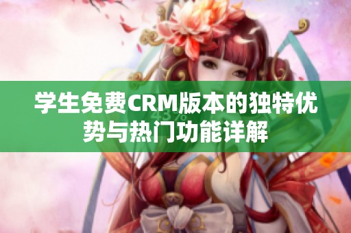 学生免费CRM版本的独特优势与热门功能详解