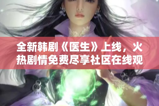 全新韩剧《医生》上线，火热剧情免费尽享社区在线观影！