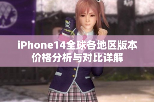 iPhone14全球各地区版本价格分析与对比详解