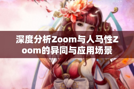 深度分析Zoom与人马性Zoom的异同与应用场景