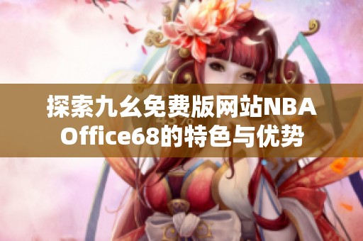 探索九幺免费版网站NBAOffice68的特色与优势