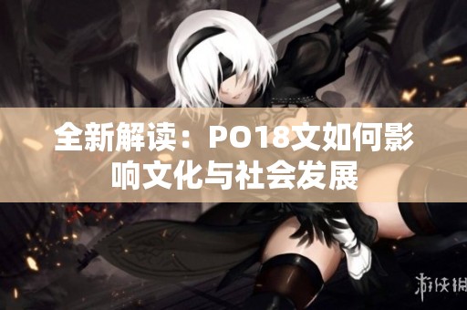 全新解读：PO18文如何影响文化与社会发展