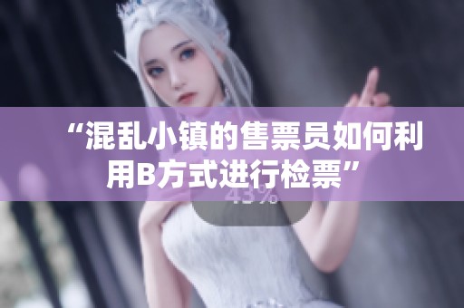 “混乱小镇的售票员如何利用B方式进行检票”