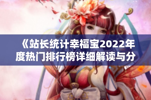 《站长统计幸福宝2022年度热门排行榜详细解读与分析》