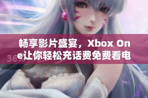 畅享影片盛宴，Xbox One让你轻松充话费免费看电影