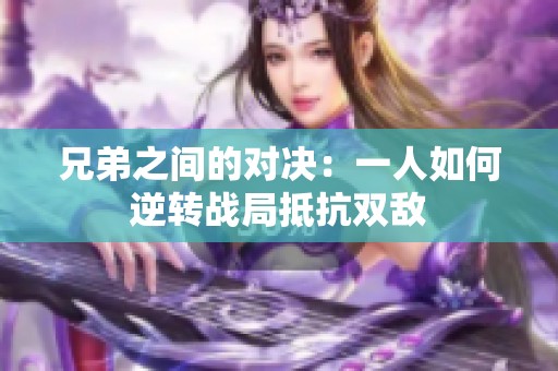 兄弟之间的对决：一人如何逆转战局抵抗双敌