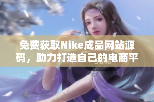 免费获取Nike成品网站源码，助力打造自己的电商平台