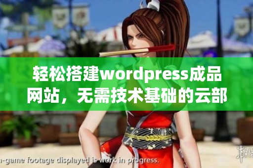 轻松搭建wordpress成品网站，无需技术基础的云部落分享指南