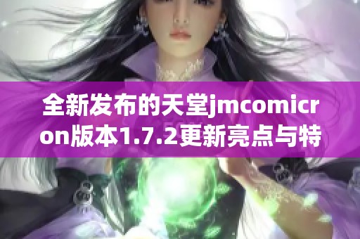 全新发布的天堂jmcomicron版本1.7.2更新亮点与特色解析