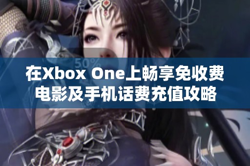 在Xbox One上畅享免收费电影及手机话费充值攻略