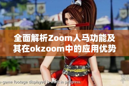 全面解析Zoom人马功能及其在okzoom中的应用优势