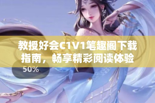 教授好会C1V1笔趣阁下载指南，畅享精彩阅读体验