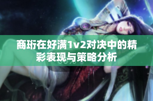 商珩在好满1v2对决中的精彩表现与策略分析