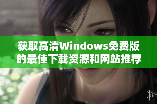 获取高清Windows免费版的最佳下载资源和网站推荐