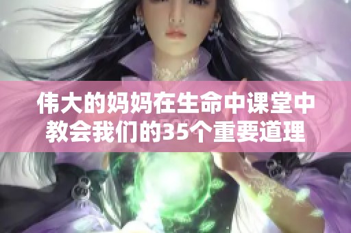 伟大的妈妈在生命中课堂中教会我们的35个重要道理