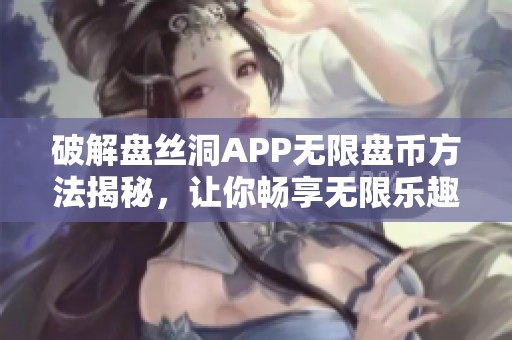 破解盘丝洞APP无限盘币方法揭秘，让你畅享无限乐趣