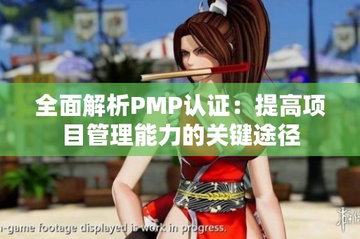 全面解析PMP认证：提高项目管理能力的关键途径