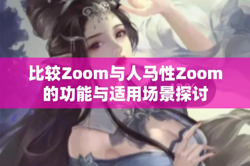 比较Zoom与人马性Zoom的功能与适用场景探讨