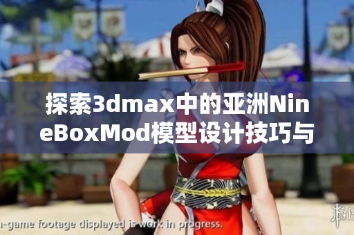 探索3dmax中的亚洲NineBoxMod模型设计技巧与应用