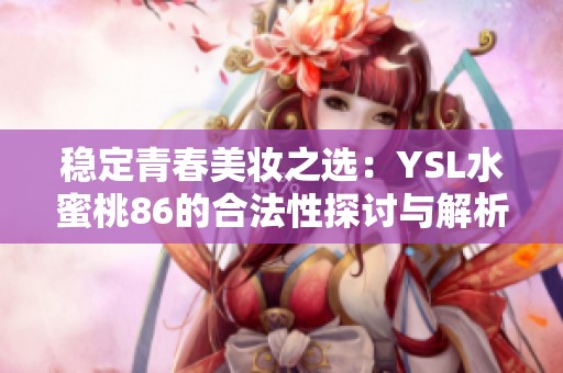 稳定青春美妆之选：YSL水蜜桃86的合法性探讨与解析