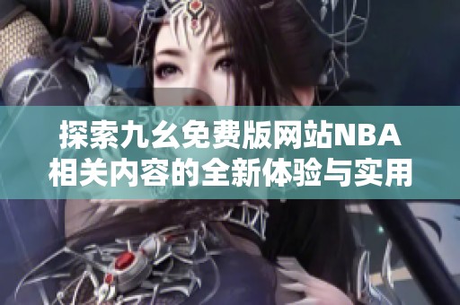 探索九幺免费版网站NBA相关内容的全新体验与实用指南