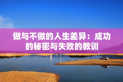 做与不做的人生差异：成功的秘密与失败的教训