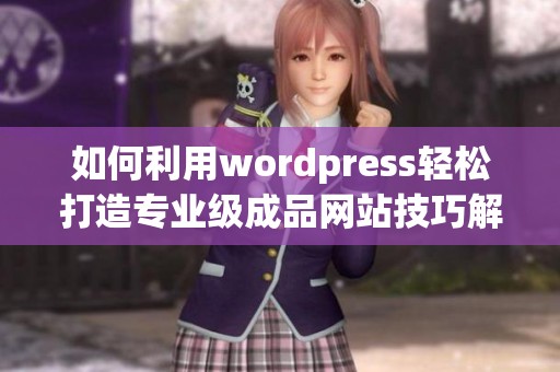 如何利用wordpress轻松打造专业级成品网站技巧解析