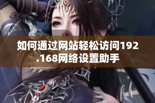 如何通过网站轻松访问192.168网络设置助手