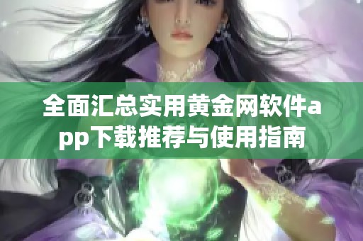 全面汇总实用黄金网软件app下载推荐与使用指南