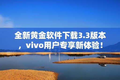 全新黄金软件下载3.3版本，vivo用户专享新体验！