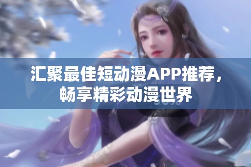 汇聚最佳短动漫APP推荐，畅享精彩动漫世界