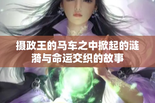 摄政王的马车之中掀起的涟漪与命运交织的故事