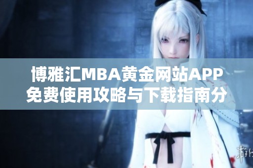 博雅汇MBA黄金网站APP免费使用攻略与下载指南分享