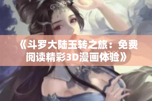 《斗罗大陆玉转之旅：免费阅读精彩3D漫画体验》