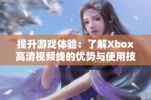 提升游戏体验：了解Xbox高清视频线的优势与使用技巧